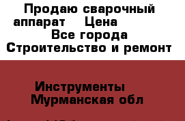 Продаю сварочный аппарат  › Цена ­ 2 500 - Все города Строительство и ремонт » Инструменты   . Мурманская обл.